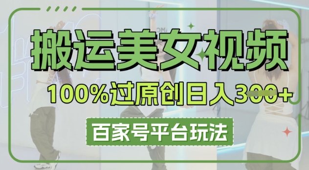 搬运美女视频100%过原创大揭秘，百家号平台玩法，轻松日入3张(可矩阵)-慕途网