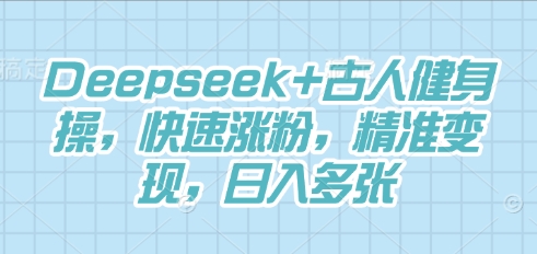 Deepseek+古人健身操，快速涨粉，精准变现，日入多张-慕途网