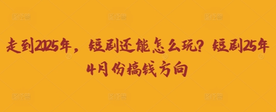 走到2025年，短剧还能怎么玩？短剧25年4月份搞钱方向-慕途网