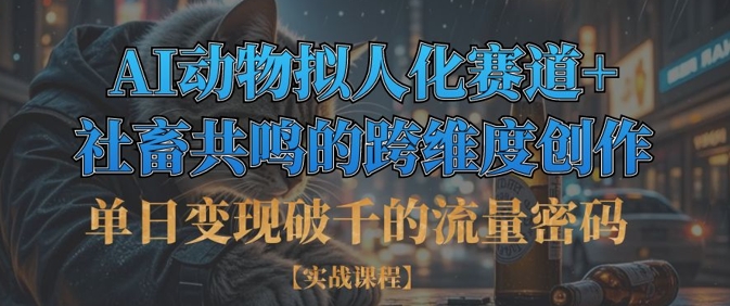 单日变现破千的流量密码，AI动物拟人化赛道+社畜共鸣的跨维度创作-慕途网
