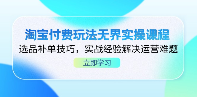 （14344期）淘宝付费玩法无界实操课程，选品补单技巧，实战经验解决运营难题-慕途网