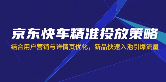 （14185期）京东快车精准投放策略，结合用户营销与详情页优化，新品快速入池引爆流量-慕途网