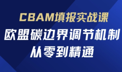 CBAM填报实战课，欧盟碳边界调节机制，从零到精通-慕途网