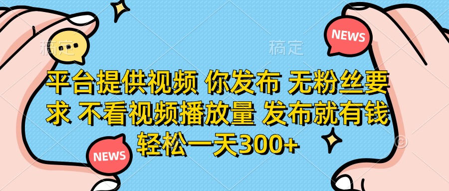 （14317期）平台提供视频 你发布 无粉丝要求 不看视频播放量 发布就有钱 轻松一天300+-慕途网