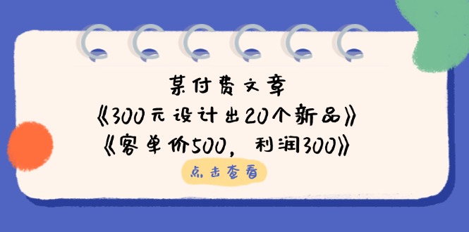 （14209期）某付费文章：《300元设计出20个新品》+《客单价500，利润300》-慕途网