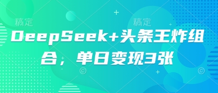 DeepSeek+头条王炸组合，单日变现3张-慕途网