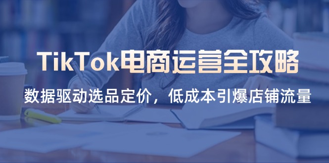 （14343期）TikTok电商运营全攻略，数据驱动选品定价，低成本引爆店铺流量-慕途网