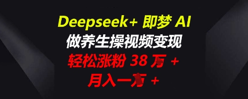 Deepseek+即梦AI，做养生操视频变现，轻松涨粉38W+，月入一W+-慕途网