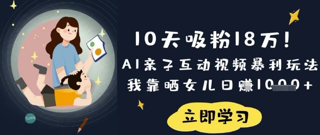 10天吸粉18W！AI亲子互动视频暴利玩法，我靠晒女儿日入数张-慕途网