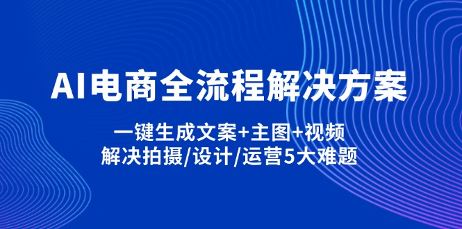 （14200期）AI电商全流程解决方案,一键生成文案+主图+视频,解决拍摄/设计/运营5大难题-慕途网