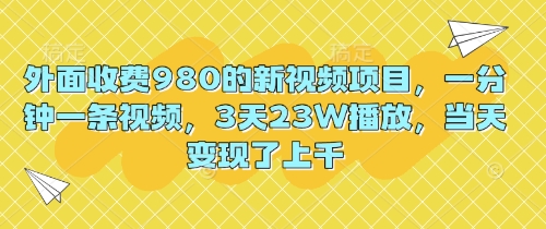 外面收费980的新视频项目，一分钟一条视频，3天23W播放，当天变现了上千-慕途网