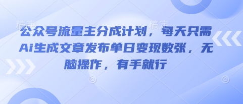 公众号流量主分成计划，每天只需Ai生成文章发布单日变现数张，无脑操作，有手就行-慕途网