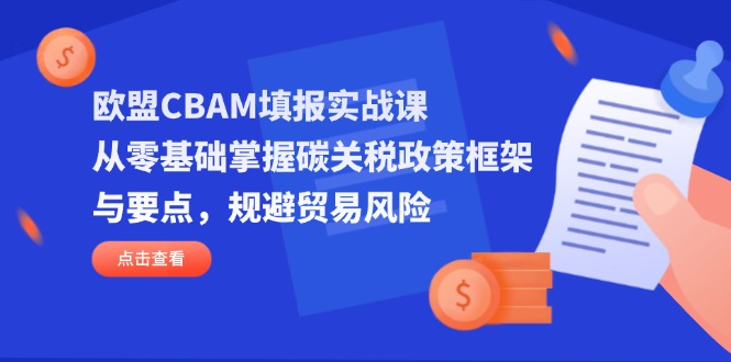 （14342期）欧盟CBAM填报实战课，从零基础掌握碳关税政策框架与要点，规避贸易风险-慕途网
