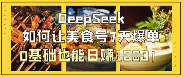 DeepSeek如何让美食号7天爆单，0基础也能日入1k-慕途网