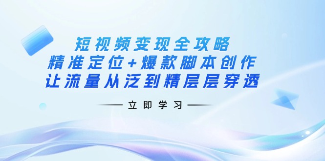 （14159期）短视频变现全攻略：精准定位+爆款脚本创作，让流量从泛到精层层穿透-慕途网