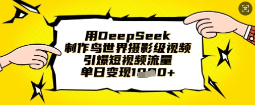 用DeepSeek制作鸟世界摄影级视频，引爆短视频流量，单日变现1k-慕途网