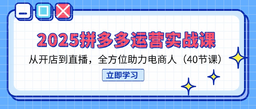 （14259期）2025拼多多运营实战课，从开店到直播，全方位助力电商人（40节课）-慕途网