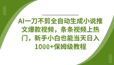 AI一刀不剪全自动生成小说推文爆款视频，条条视频上热门，新手小白也能当天日入数张-慕途网