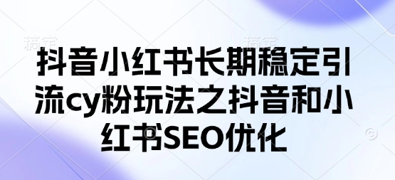 抖音小红书长期稳定引流cy粉玩法之抖音和小红书SEO优化-慕途网