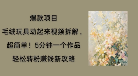 毛绒玩具动起来项目拆解，三四分钟一个作品，轻松转粉挣钱新玩法-慕途网