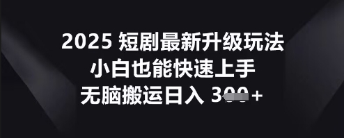 2025短剧最新升级玩法，小白也能快速上手，无脑搬运日入3张-慕途网