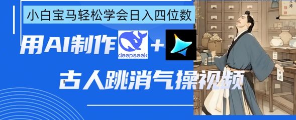 AI古人跳消气操视频制作，deepseek+即梦，小白宝马轻松学会日入四位数-慕途网