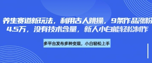 养生赛道新玩法，利用古人跳操，9条作品涨粉4.5W，没有技术含量，新人小白能轻松制作-慕途网