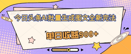 今日头条AI批量生成图文全新完法，单日收益几张-慕途网