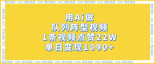 用Ai做队列阵型视频，1条视频点赞22W，单日变现多张-慕途网