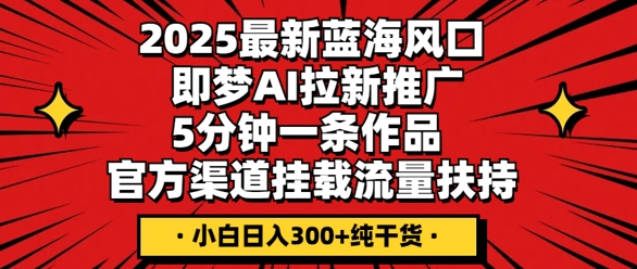 2025最新蓝海风口，即梦AI拉新推广，5分钟一条作品，官方渠道挂载，流量扶持，小白日入3张+纯干货-慕途网