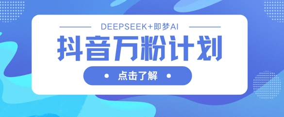 抖音万粉计划，利用DeepSeek+即梦AI生成视频，快速涨到万粉-慕途网