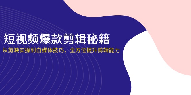 （14244期）短视频爆款剪辑秘籍，从剪映实操到自媒体技巧，全方位提升剪辑能力-慕途网