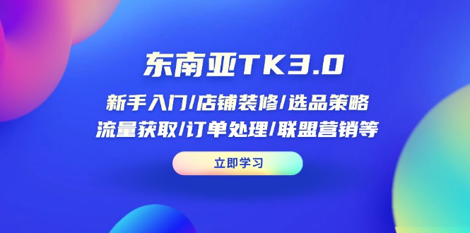 （14208期）东南亚TK3.0：新手入门/店铺装修/选品策略/流量获取/订单处理/联盟营销等-慕途网