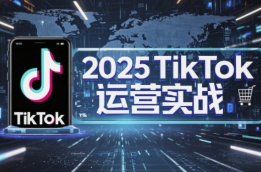 2025TikTok电商运营，掌握TikTok店铺运营核心技巧，实现低成本高转化-慕途网