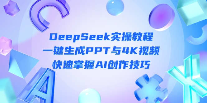 （14300期）DeepSeek入门实操教程：一键生成PPT与4K视频，快速掌握AI创作技巧-慕途网