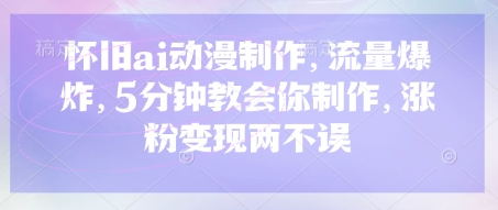 怀旧ai动漫制作，流量爆炸，5分钟教会你制作，涨粉变现两不误-慕途网