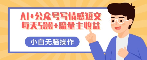 AI+公众号写情感短文，每天5张+流量主收益，多号矩阵无脑操作，小白轻松上手，保姆级教程-慕途网