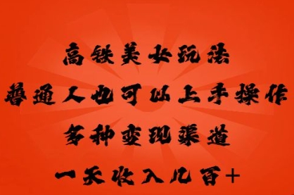 高铁美女玩法，普通人也可以轻松上手，多种渠道变现，一天几张-慕途网