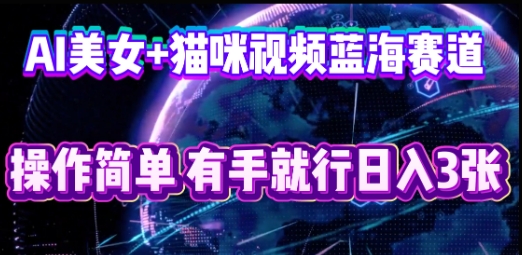 AI美女+猫咪视频蓝海赛道，操作简单，有手就行日入3张-慕途网