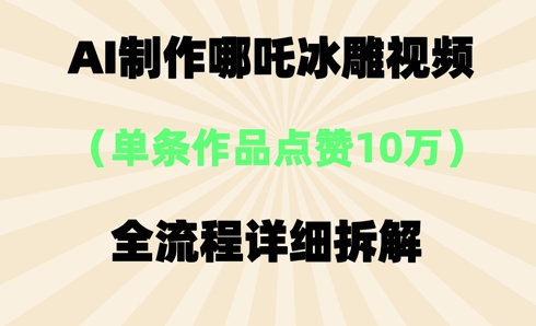 AI哪吒冰雕视频，单条视频点赞10W+，全流程详细拆解-慕途网