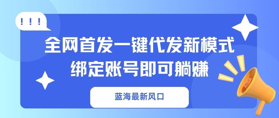 （14183期）蓝海最新风口，全网首发一键代发新模式！绑定账号即可躺赚-慕途网