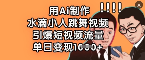 用Ai制作水滴小人跳舞视频，引爆短视频流量，单日变现数张-慕途网