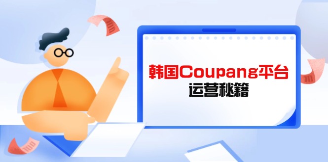 （14214期）韩国Coupang平台运营秘籍，酷胖卖家必修课，助力卖家提升平台竞争力-慕途网