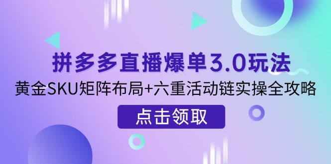 （14192期）拼多多直播爆单3.0玩法解析，黄金SKU矩阵布局+六重活动链实操全攻略-慕途网