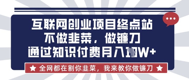 互联网创业尽头-不做韭菜，做镰刀，通过知识付费月入10个【揭秘】-慕途网