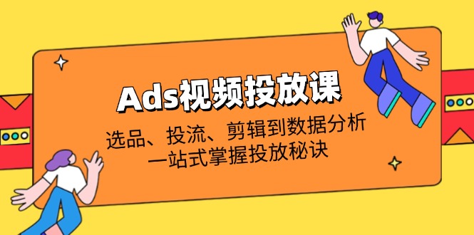 （14258期）Ads视频投放课全解析：选品、投流、剪辑到数据分析，一站式掌握投放秘诀-慕途网