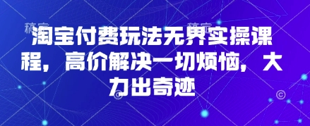 淘宝付费玩法无界实操课程，高价解决一切烦恼，大力出奇迹-慕途网