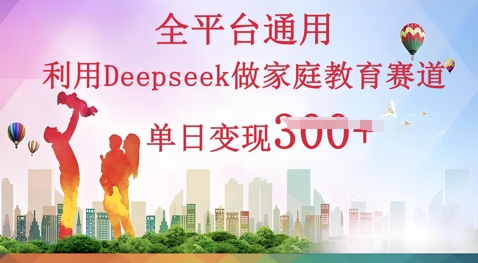 利用Deepseek做家庭教育赛道条条爆款单日变现3张-慕途网