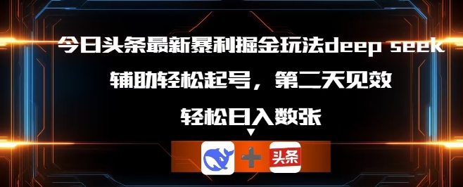 今日头条最新暴利掘金玩法deepseek，辅助轻松矩阵当天起号，第二天见收益，轻松日入数张-慕途网