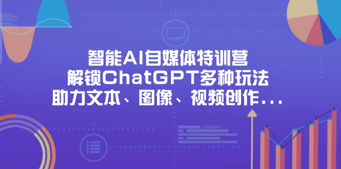 （14245期）智能AI自媒体特训营，解锁ChatGPT多种玩法，助力文本、图像、视频创作...-慕途网
